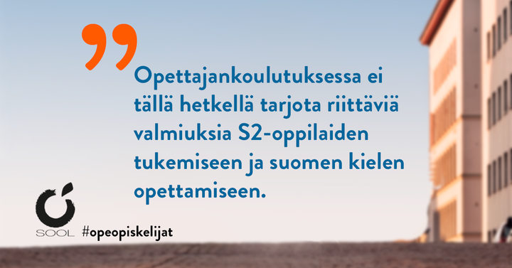 "Opettajankoulutuksessa ei tällä hetkellä tarjota riittäviä valmiuksia S2-oppilaiden tukemiseen ja suomen kielen opettamiseen."